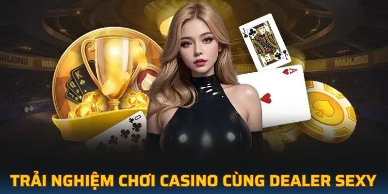 Trải nghiệm chơi casino cùng dealer sexy